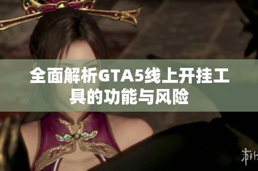 全面解析GTA5线上开挂工具的功能与风险