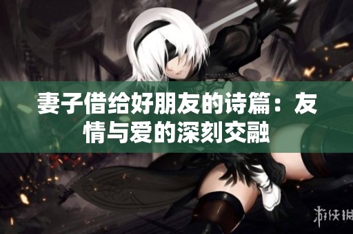 妻子借给好朋友的诗篇：友情与爱的深刻交融