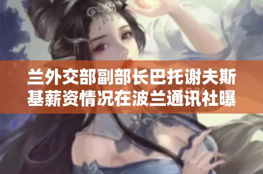 兰外交部副部长巴托谢夫斯基薪资情况在波兰通讯社曝光