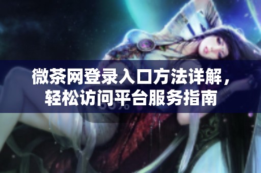 微茶网登录入口方法详解，轻松访问平台服务指南