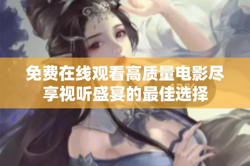 免费在线观看高质量电影尽享视听盛宴的最佳选择