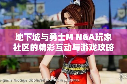 地下城与勇士M NGA玩家社区的精彩互动与游戏攻略分享