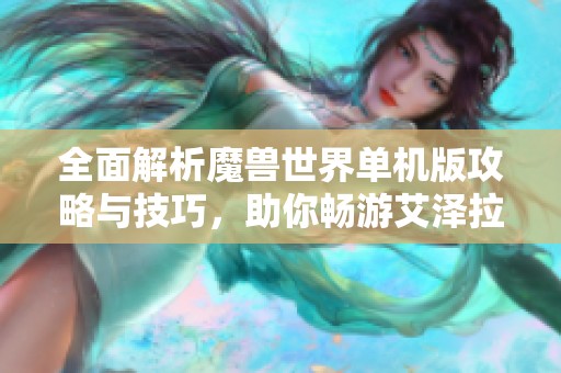 全面解析魔兽世界单机版攻略与技巧，助你畅游艾泽拉斯