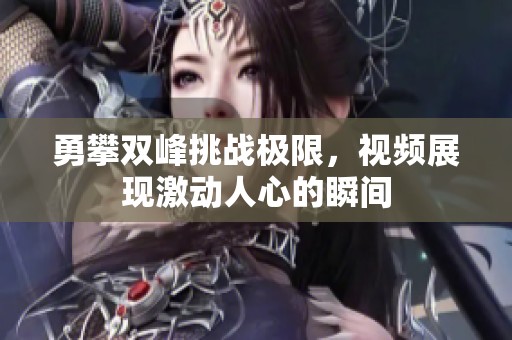 勇攀双峰挑战极限，视频展现激动人心的瞬间