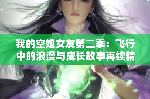 我的空姐女友第二季：飞行中的浪漫与成长故事再续精彩篇章