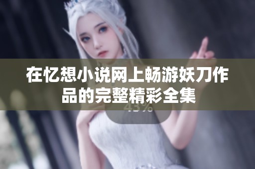在忆想小说网上畅游妖刀作品的完整精彩全集