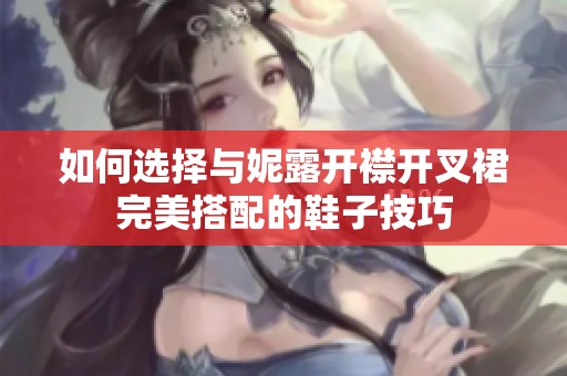 如何选择与妮露开襟开叉裙完美搭配的鞋子技巧