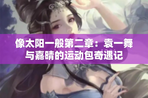 像太阳一般第二章：袁一舞与嘉晴的运动包奇遇记