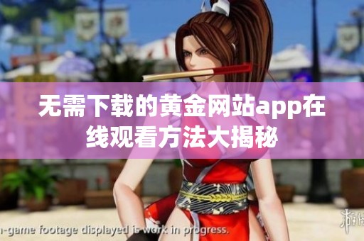 无需下载的黄金网站app在线观看方法大揭秘
