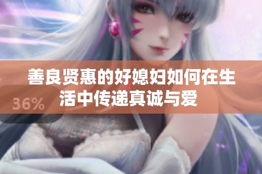 善良贤惠的好媳妇如何在生活中传递真诚与爱 