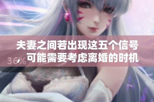 夫妻之间若出现这五个信号，可能需要考虑离婚的时机