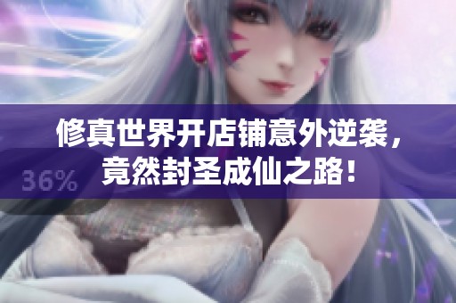 修真世界开店铺意外逆袭，竟然封圣成仙之路！