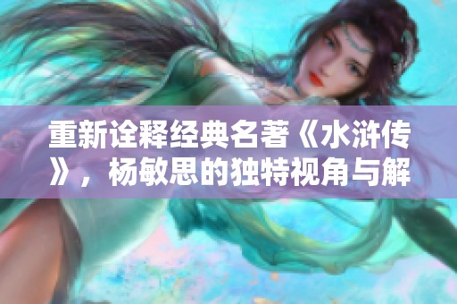 重新诠释经典名著《水浒传》，杨敏思的独特视角与解读