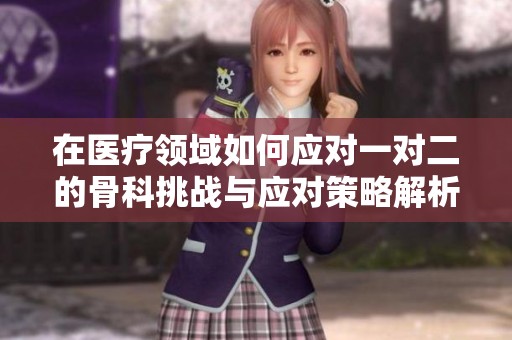 在医疗领域如何应对一对二的骨科挑战与应对策略解析