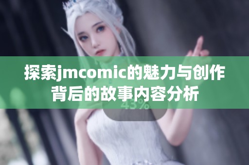 探索jmcomic的魅力与创作背后的故事内容分析