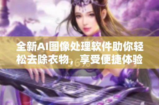 全新AI图像处理软件助你轻松去除衣物，享受便捷体验