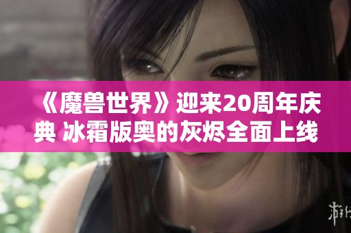 《魔兽世界》迎来20周年庆典 冰霜版奥的灰烬全面上线