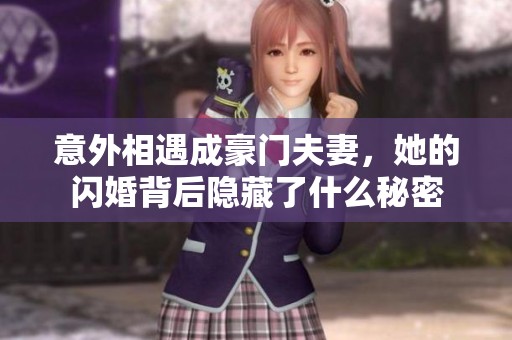 意外相遇成豪门夫妻，她的闪婚背后隐藏了什么秘密