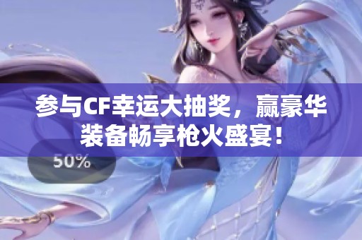 参与CF幸运大抽奖，赢豪华装备畅享枪火盛宴！