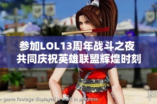 参加LOL13周年战斗之夜 共同庆祝英雄联盟辉煌时刻