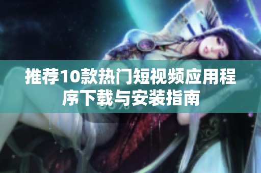 推荐10款热门短视频应用程序下载与安装指南