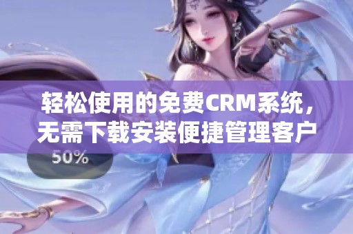 轻松使用的免费CRM系统，无需下载安装便捷管理客户信息