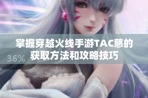掌握穿越火线手游TAC慈的获取方法和攻略技巧