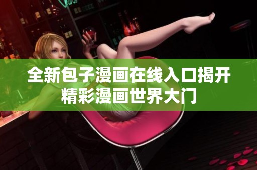 全新包子漫画在线入口揭开精彩漫画世界大门