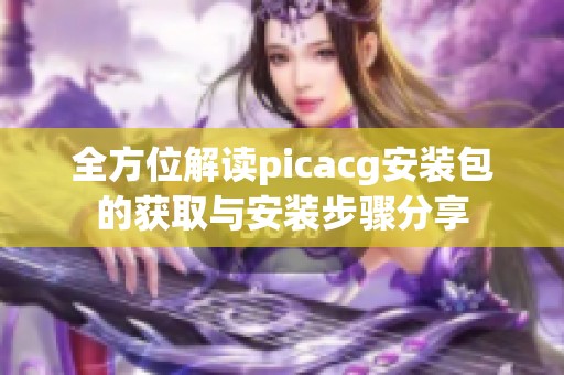 全方位解读picacg安装包的获取与安装步骤分享