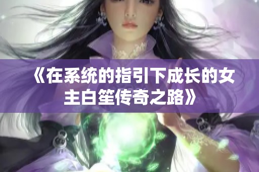 《在系统的指引下成长的女主白笙传奇之路》