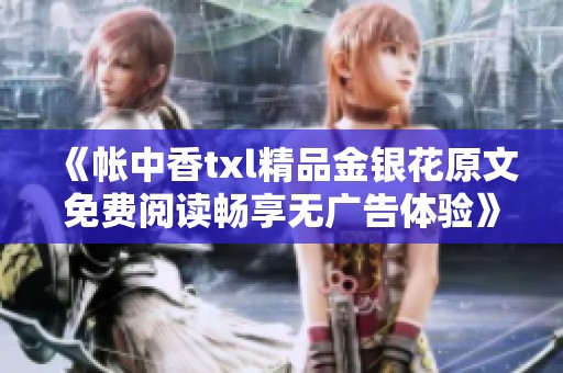 《帐中香txl精品金银花原文免费阅读畅享无广告体验》