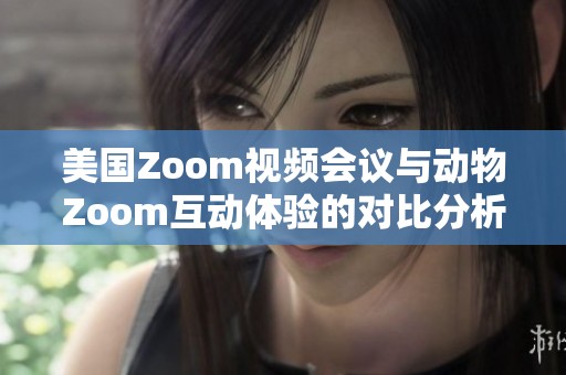 美国Zoom视频会议与动物Zoom互动体验的对比分析