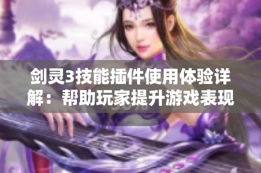 剑灵3技能插件使用体验详解：帮助玩家提升游戏表现