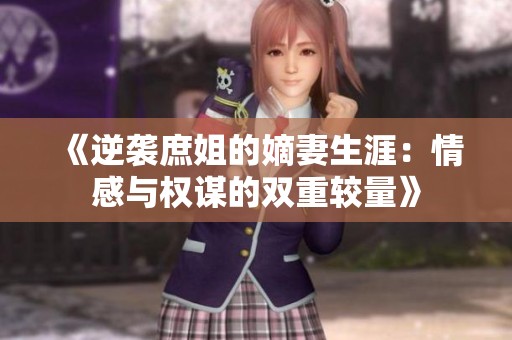 《逆袭庶姐的嫡妻生涯：情感与权谋的双重较量》