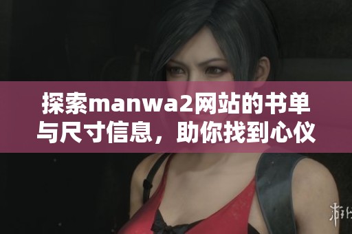 探索manwa2网站的书单与尺寸信息，助你找到心仪作品