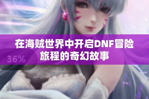 在海贼世界中开启DNF冒险旅程的奇幻故事