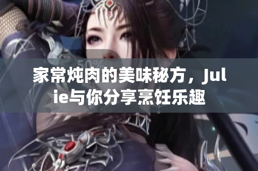 家常炖肉的美味秘方，Julie与你分享烹饪乐趣