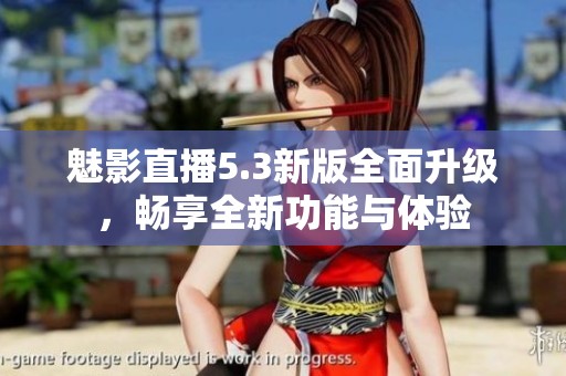 魅影直播5.3新版全面升级，畅享全新功能与体验