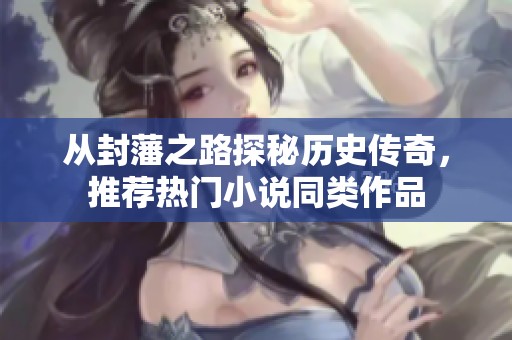 从封藩之路探秘历史传奇，推荐热门小说同类作品
