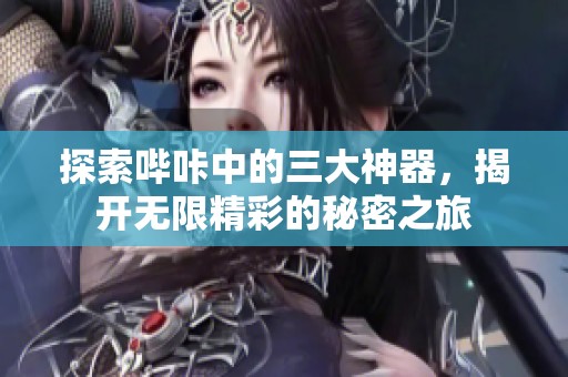 探索哔咔中的三大神器，揭开无限精彩的秘密之旅