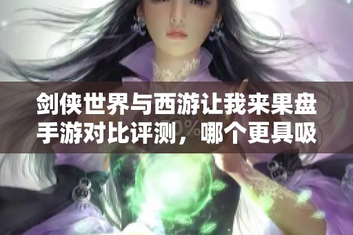 剑侠世界与西游让我来果盘手游对比评测，哪个更具吸引力？