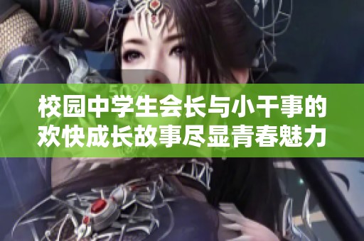 校园中学生会长与小干事的欢快成长故事尽显青春魅力