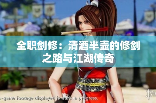 全职剑修：清酒半壶的修剑之路与江湖传奇