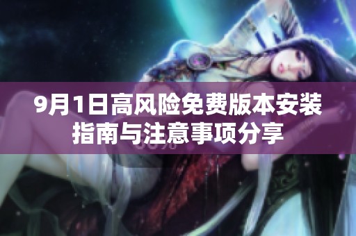 9月1日高风险免费版本安装指南与注意事项分享