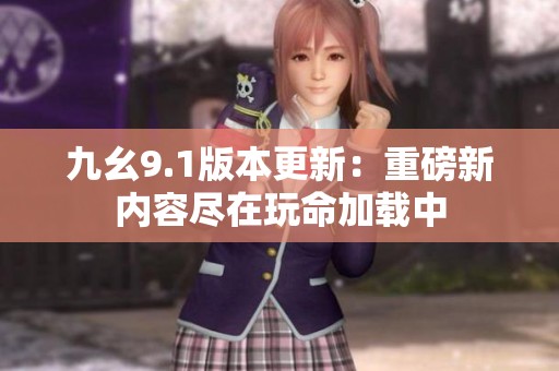 九幺9.1版本更新：重磅新内容尽在玩命加载中