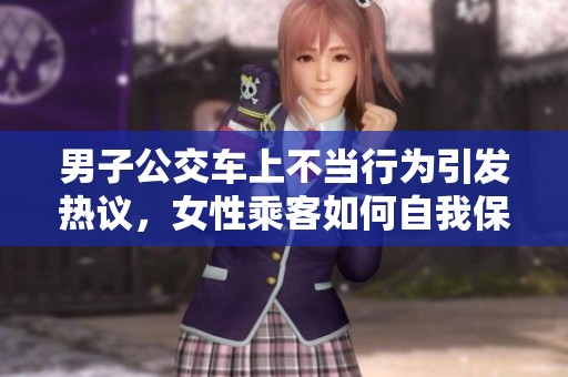 男子公交车上不当行为引发热议，女性乘客如何自我保护