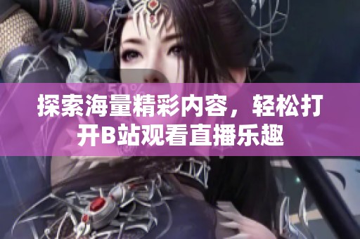 探索海量精彩内容，轻松打开B站观看直播乐趣