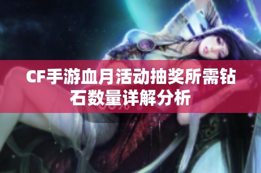 CF手游血月活动抽奖所需钻石数量详解分析