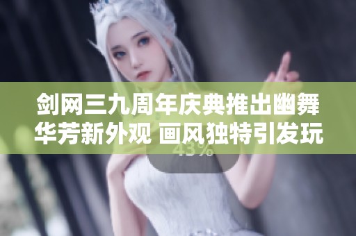 剑网三九周年庆典推出幽舞华芳新外观 画风独特引发玩家热议