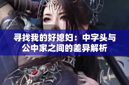 寻找我的好媳妇：中字头与公中家之间的差异解析